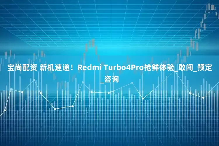 宝尚配资 新机速递！Redmi Turbo4Pro抢鲜体验_敢闯_预定_咨询