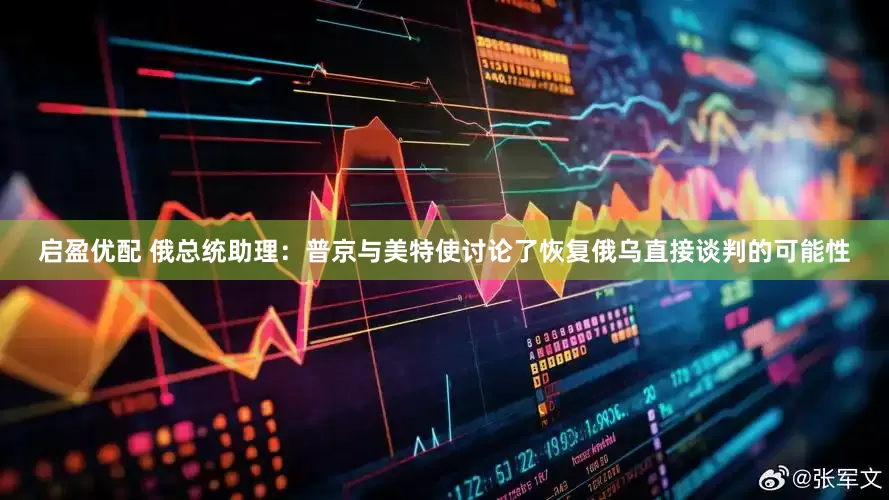 启盈优配 俄总统助理：普京与美特使讨论了恢复俄乌直接谈判的可能性