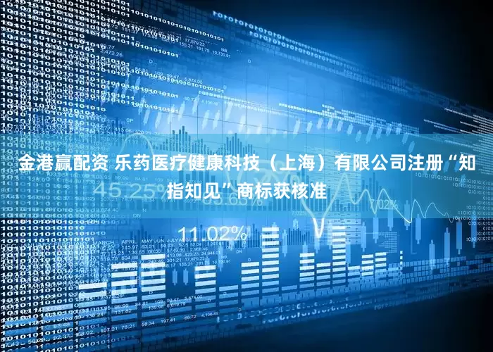 金港赢配资 乐药医疗健康科技（上海）有限公司注册“知指知见”商标获核准