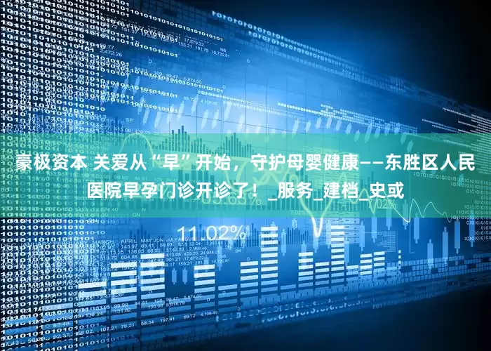 豪极资本 关爱从“早”开始，守护母婴健康——东胜区人民医院早孕门诊开诊了！_服务_建档_史或