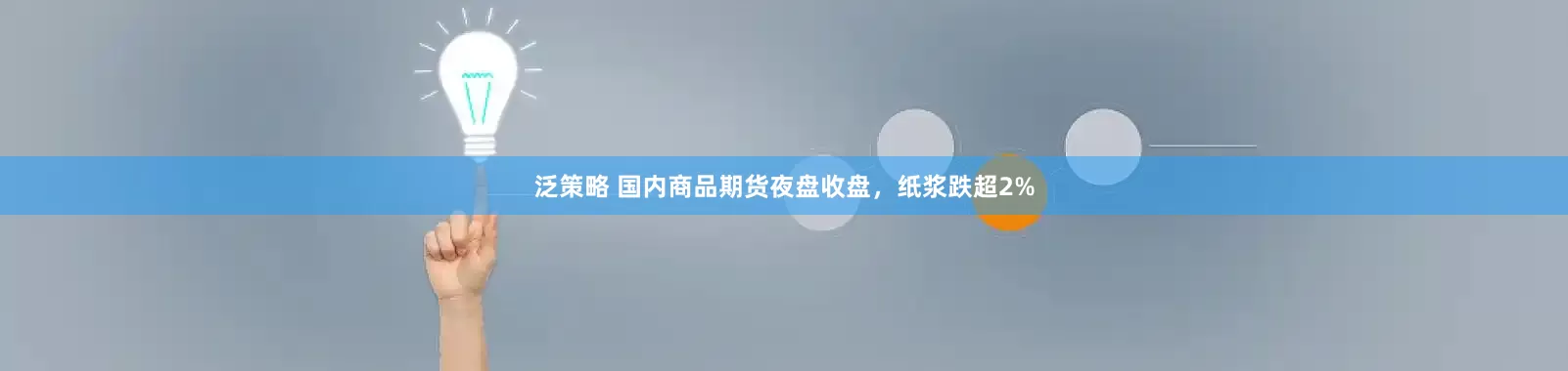 泛策略 国内商品期货夜盘收盘，纸浆跌超2%