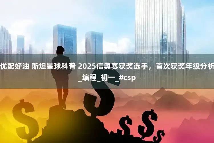 优配好油 斯坦星球科普 2025信奥赛获奖选手，首次获奖年级分析_编程_初一_#csp