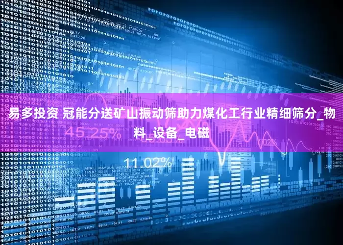 易多投资 冠能分送矿山振动筛助力煤化工行业精细筛分_物料_设备_电磁