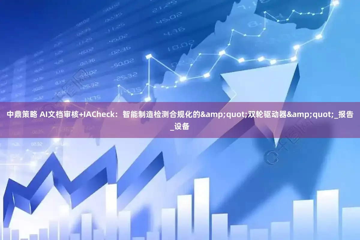 中鼎策略 AI文档审核+IACheck：智能制造检测合规化的&quot;双轮驱动器&quot;_报告_设备
