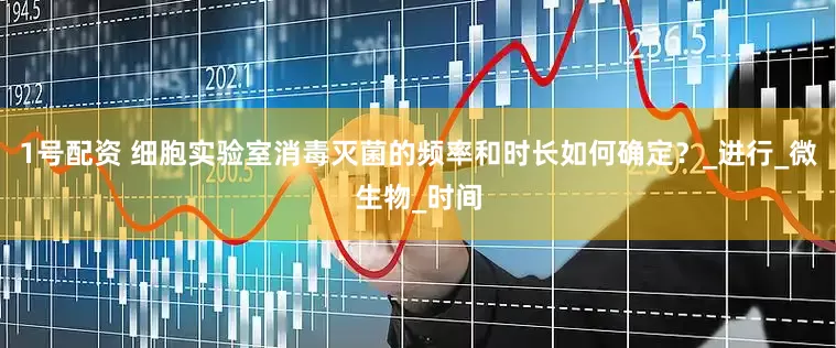 1号配资 细胞实验室消毒灭菌的频率和时长如何确定？_进行_微生物_时间
