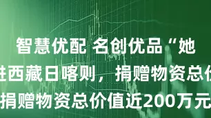 智慧优配 名创优品“她友力”走进西藏日喀则，捐赠物资总价值近200万元